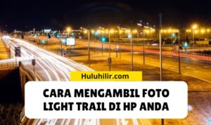 Cara Mengambil Foto Light Trail di HP Anda