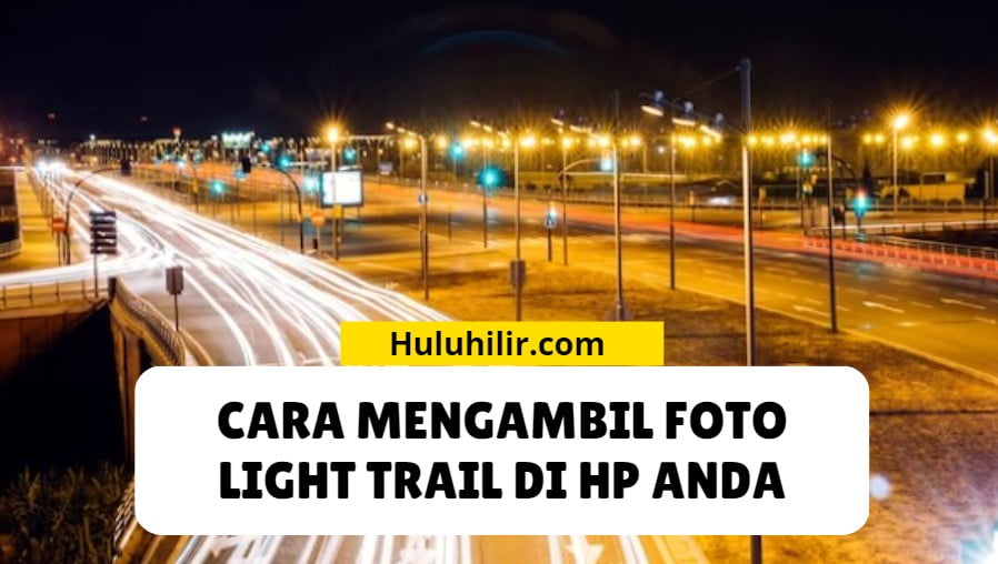 Cara Mengambil Foto Light Trail di HP Anda