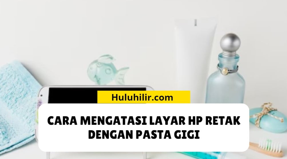 Cara Mengatasi Layar HP Retak dengan Pasta Gigi